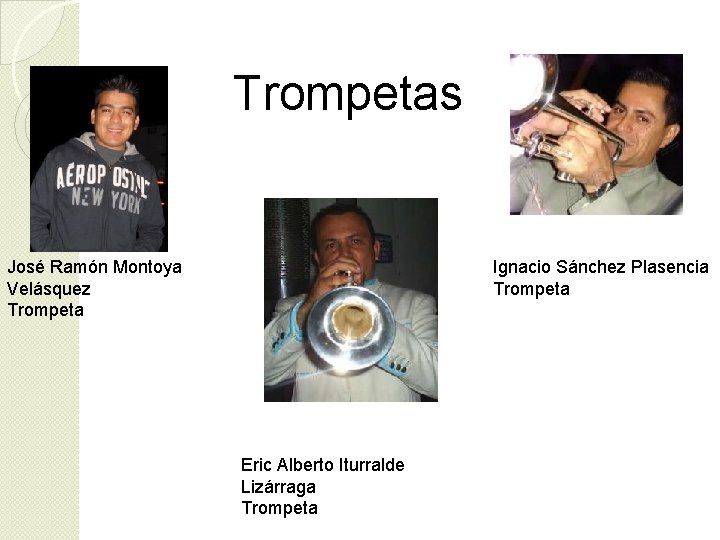 Trompetas José Ramón Montoya Velásquez Trompeta Ignacio Sánchez Plasencia Trompeta Eric Alberto Iturralde Lizárraga Trompetas José Ramón Montoya Velásquez Trompeta Ignacio Sánchez Plasencia Trompeta Eric Alberto Iturralde Lizárraga