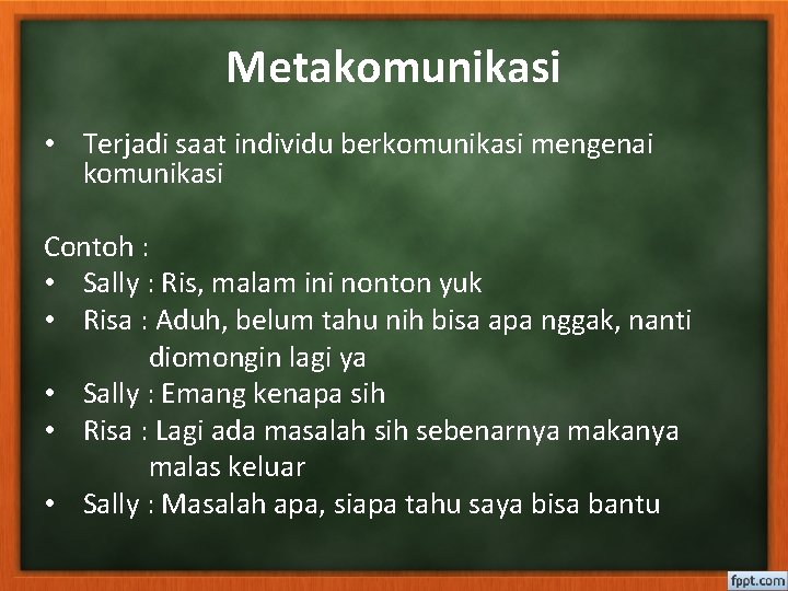 Metakomunikasi • Terjadi saat individu berkomunikasi mengenai komunikasi Contoh : • Sally : Ris,