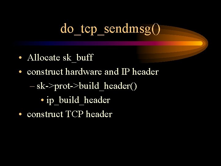 do_tcp_sendmsg() • Allocate sk_buff • construct hardware and IP header – sk->prot->build_header() • ip_build_header