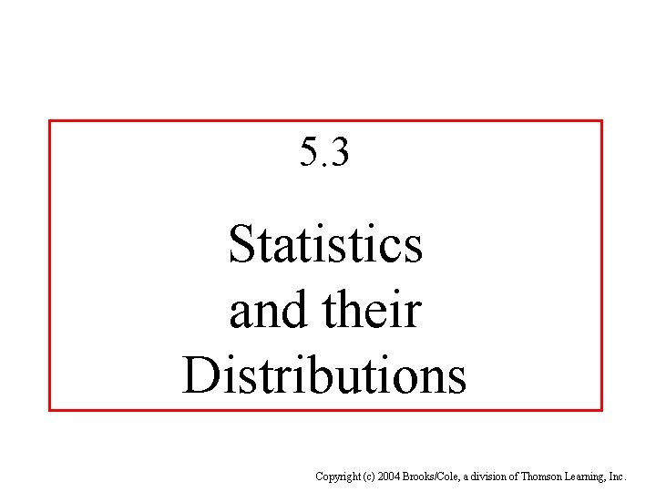 5. 3 Statistics and their Distributions Copyright (c) 2004 Brooks/Cole, a division of Thomson
