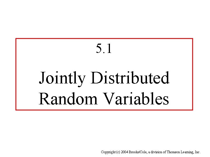 5. 1 Jointly Distributed Random Variables Copyright (c) 2004 Brooks/Cole, a division of Thomson