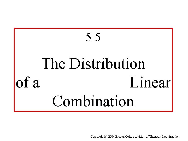 5. 5 The Distribution of a Linear Combination Copyright (c) 2004 Brooks/Cole, a division