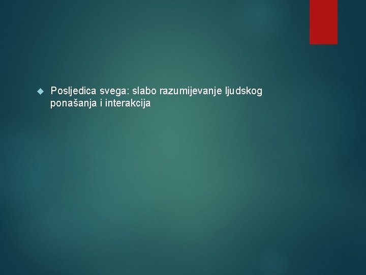  Posljedica svega: slabo razumijevanje ljudskog ponašanja i interakcija 