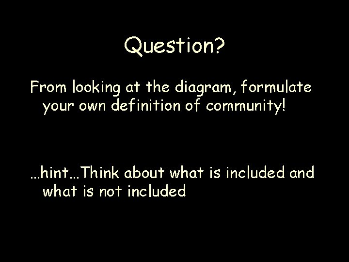 Question? From looking at the diagram, formulate your own definition of community! …hint…Think about