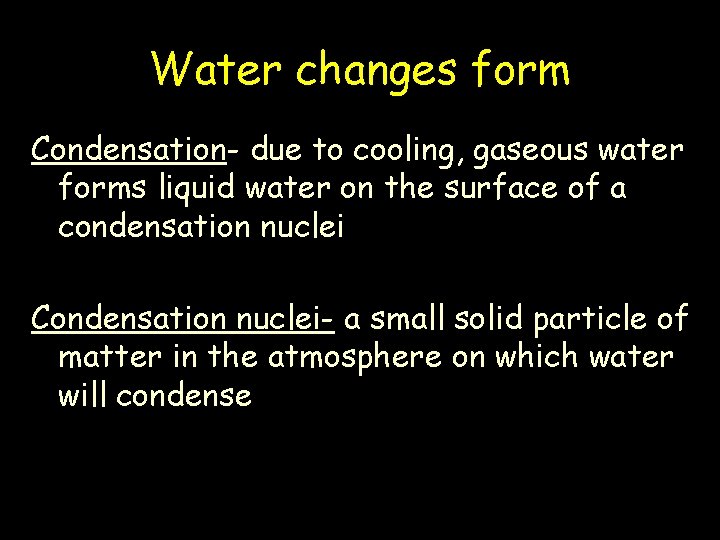 Water changes form Condensation- due to cooling, gaseous water forms liquid water on the