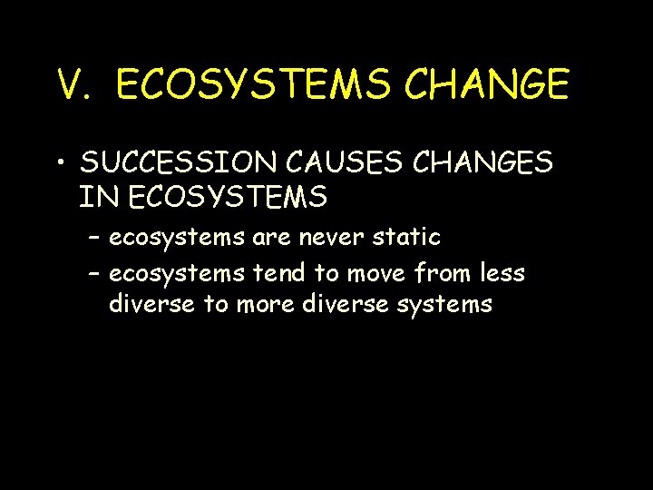 V. ECOSYSTEMS CHANGE • SUCCESSION CAUSES CHANGES IN ECOSYSTEMS – ecosystems are never static