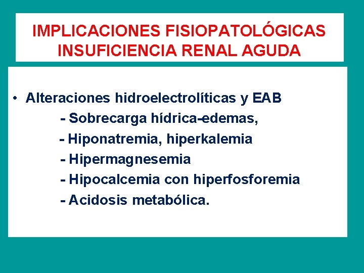 IMPLICACIONES FISIOPATOLÓGICAS INSUFICIENCIA RENAL AGUDA • Alteraciones hidroelectrolíticas y EAB - Sobrecarga hídrica-edemas, -