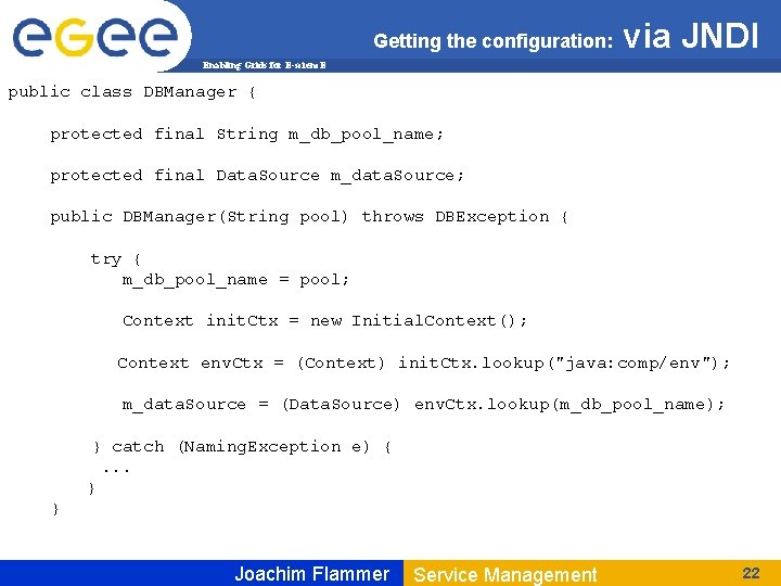 Getting the configuration: via JNDI Enabling Grids for E-scienc. E public class DBManager {