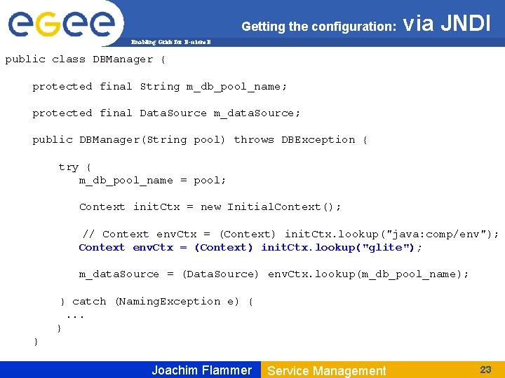 Getting the configuration: via JNDI Enabling Grids for E-scienc. E public class DBManager {