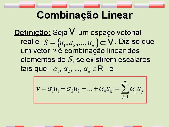 Combinação Linear Definição: Seja um espaço vetorial real e. Diz-se que um vetor é