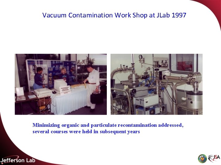 Vacuum Contamination Work Shop at JLab 1997 Minimizing organic and particulate recontamination addressed, several