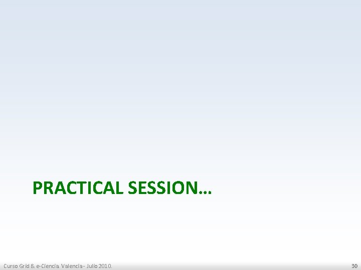 PRACTICAL SESSION… Curso Grid & e-Ciencia. Valencia - Julio 2010. 30 