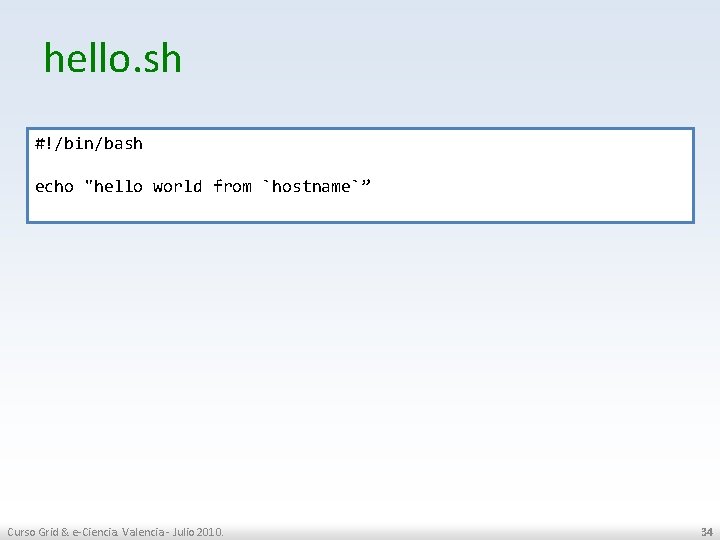 hello. sh #!/bin/bash echo "hello world from `hostname`” Curso Grid & e-Ciencia. Valencia -