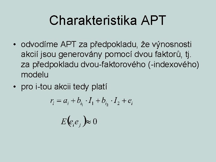 Charakteristika APT • odvodíme APT za předpokladu, že výnosnosti akcií jsou generovány pomocí dvou