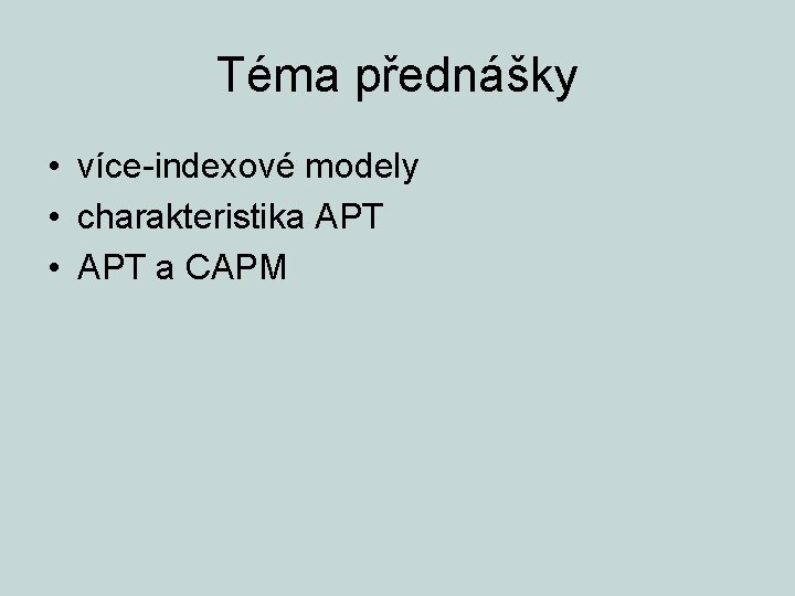 Téma přednášky • více-indexové modely • charakteristika APT • APT a CAPM 