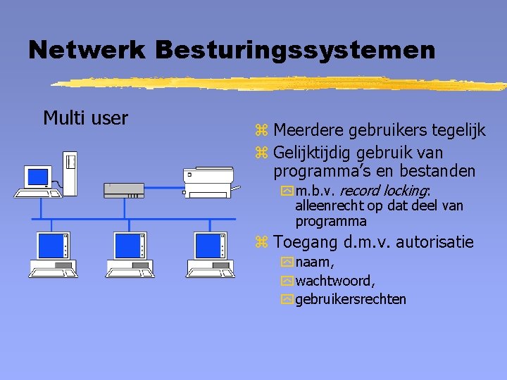 Netwerk Besturingssystemen Multi user z Meerdere gebruikers tegelijk z Gelijktijdig gebruik van programma’s en