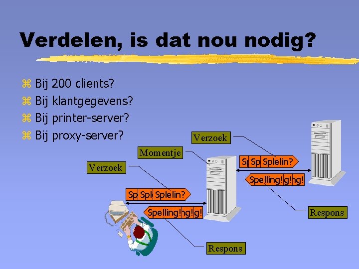 Verdelen, is dat nou nodig? z Bij 200 clients? klantgegevens? printer-server? proxy-server? Verzoek Momentje