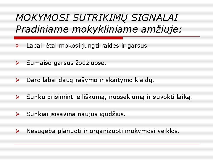 MOKYMOSI SUTRIKIMŲ SIGNALAI Pradiniame mokykliniame amžiuje: Ø Labai lėtai mokosi jungti raides ir garsus.