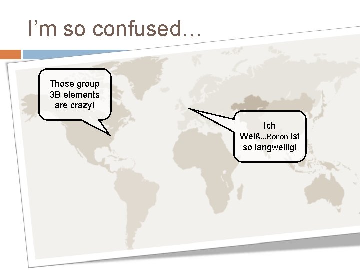 I’m so confused… Those group 3 B elements are crazy! Ich Weiß…Boron ist so
