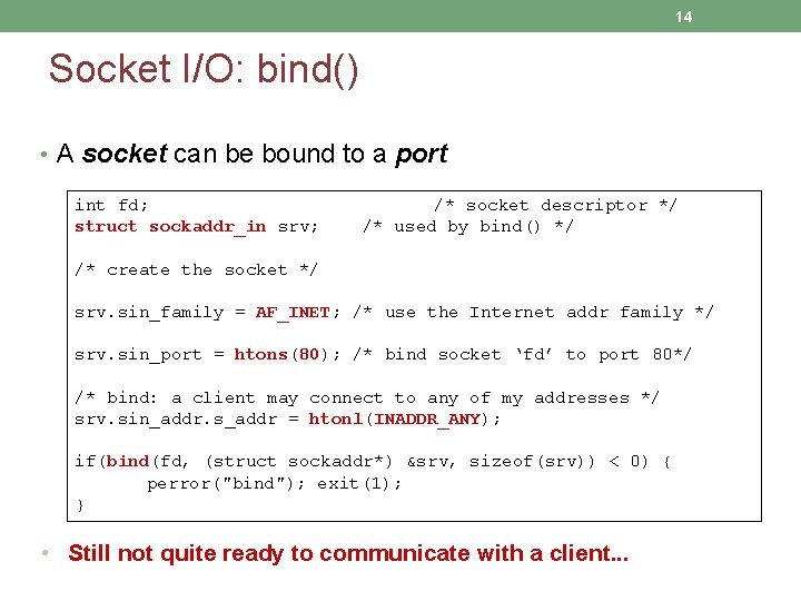 14 Socket I/O: bind() • A socket can be bound to a port int