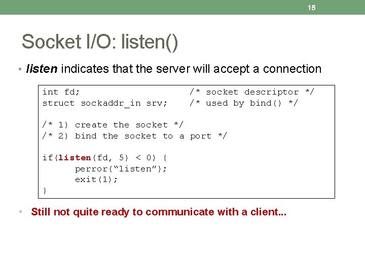 15 Socket I/O: listen() • listen indicates that the server will accept a connection