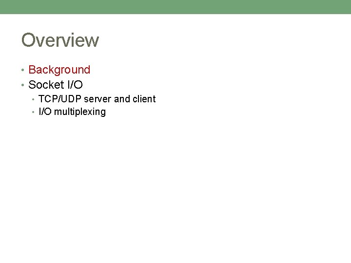 Overview • Background • Socket I/O • TCP/UDP server and client • I/O multiplexing