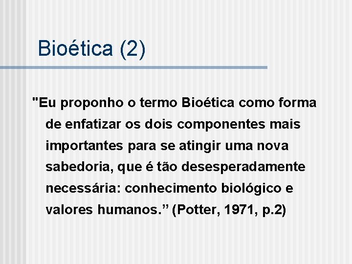 Bioética (2) "Eu proponho o termo Bioética como forma de enfatizar os dois componentes