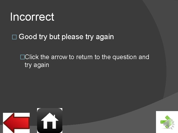 Incorrect � Good try but please try again �Click the arrow to return to