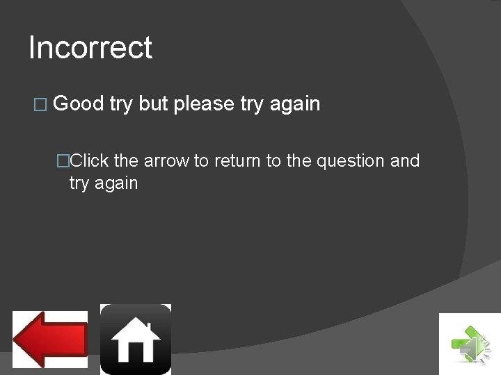 Incorrect � Good try but please try again �Click the arrow to return to