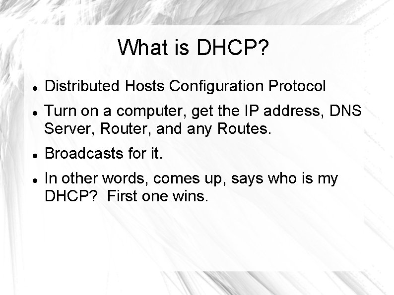 What is DHCP? Distributed Hosts Configuration Protocol Turn on a computer, get the IP