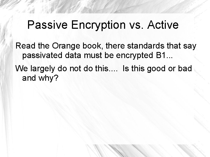 Passive Encryption vs. Active Read the Orange book, there standards that say passivated data