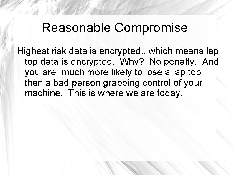 Reasonable Compromise Highest risk data is encrypted. . which means lap top data is