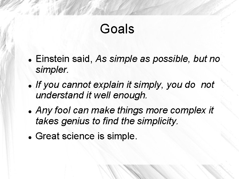 Goals Einstein said, As simple as possible, but no simpler. If you cannot explain