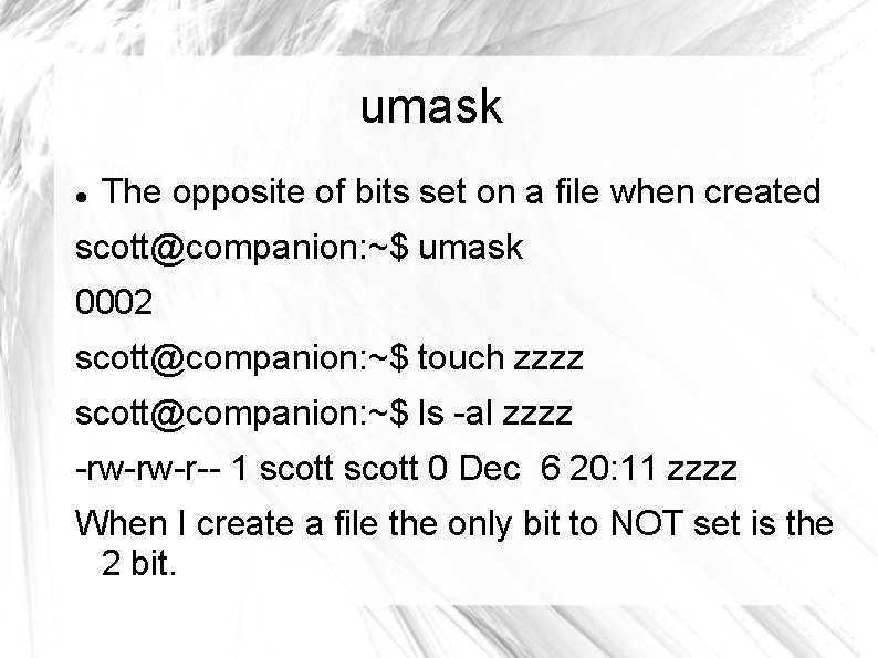 umask The opposite of bits set on a file when created scott@companion: ~$ umask