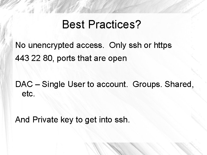 Best Practices? No unencrypted access. Only ssh or https 443 22 80, ports that