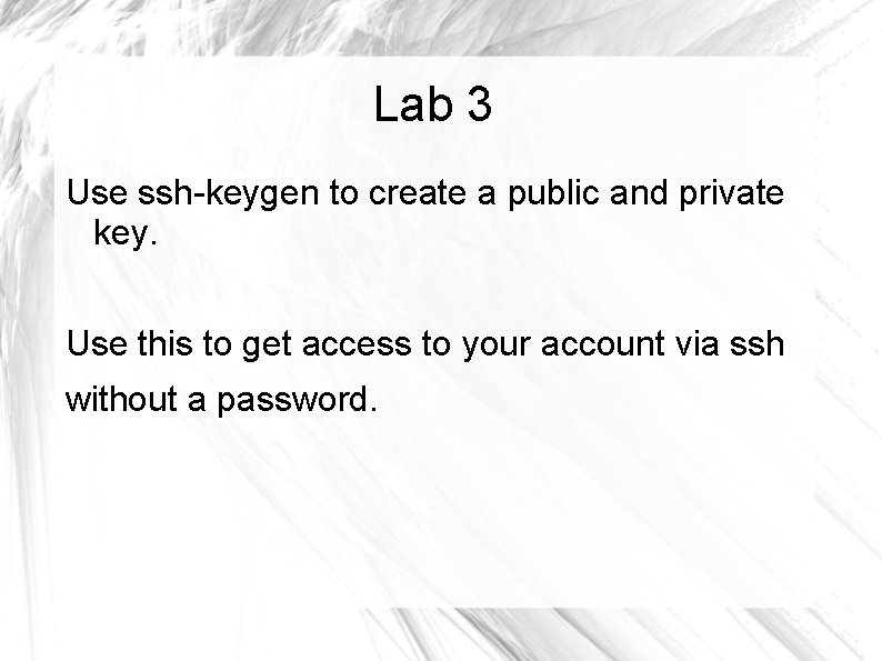 Lab 3 Use ssh-keygen to create a public and private key. Use this to