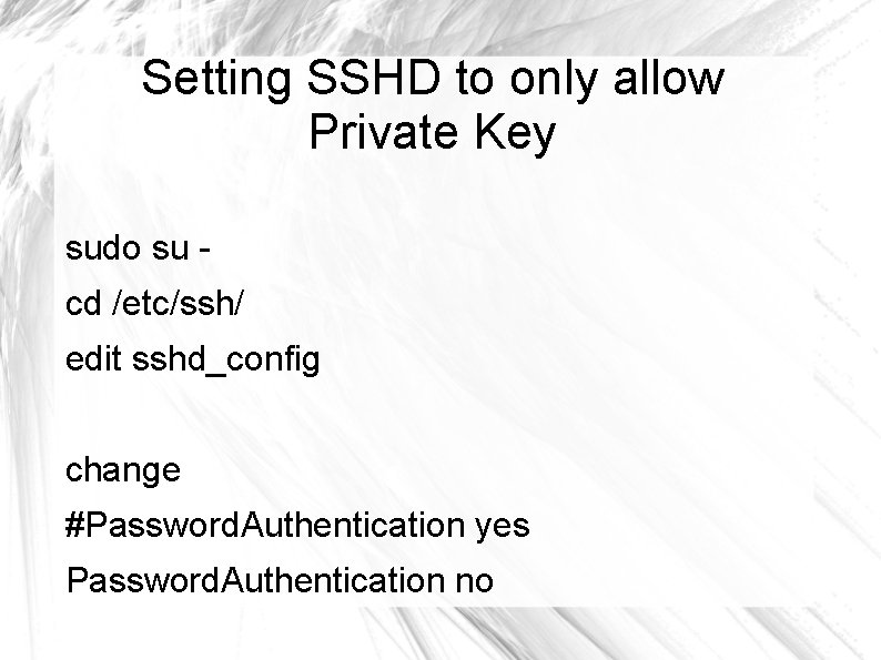 Setting SSHD to only allow Private Key sudo su cd /etc/ssh/ edit sshd_config change