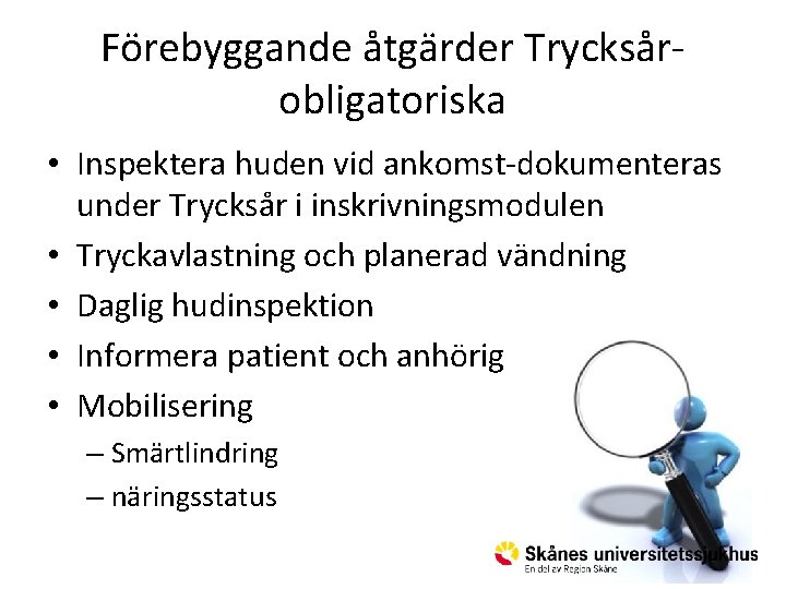 Förebyggande åtgärder Trycksårobligatoriska • Inspektera huden vid ankomst-dokumenteras under Trycksår i inskrivningsmodulen • Tryckavlastning