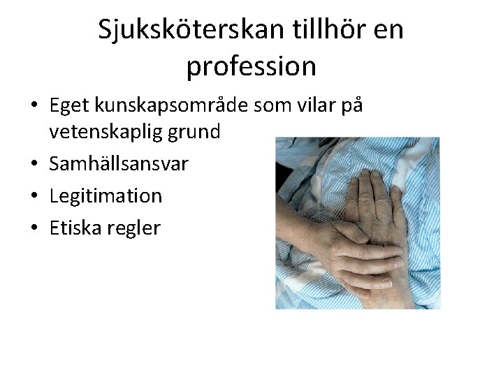 Sjuksköterskan tillhör en profession • Eget kunskapsområde som vilar på vetenskaplig grund • Samhällsansvar