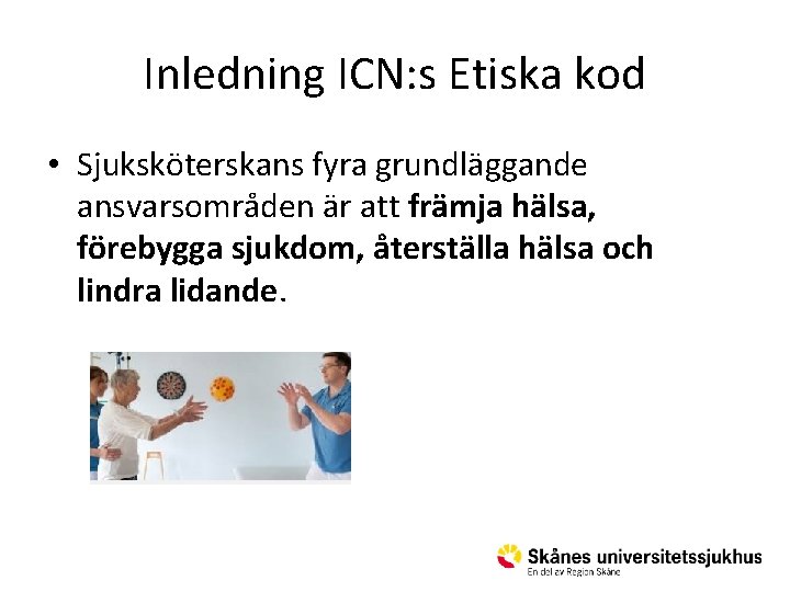 Inledning ICN: s Etiska kod • Sjuksköterskans fyra grundläggande ansvarsområden är att främja hälsa,