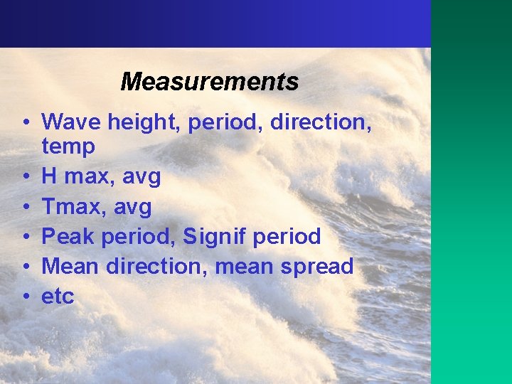 Measurements • Wave height, period, direction, temp • H max, avg • Tmax, avg
