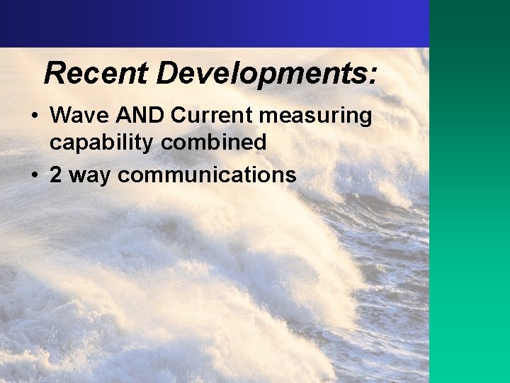 Recent Developments: • Wave AND Current measuring capability combined • 2 way communications 