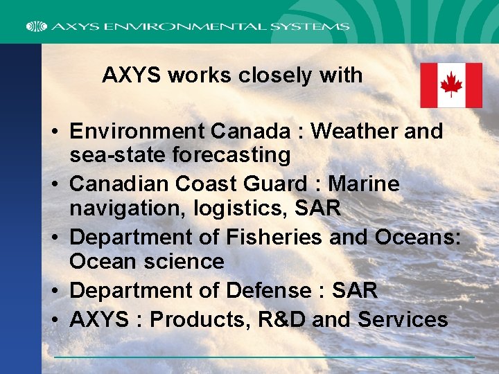 AXYS works closely with • Environment Canada : Weather and sea-state forecasting • Canadian