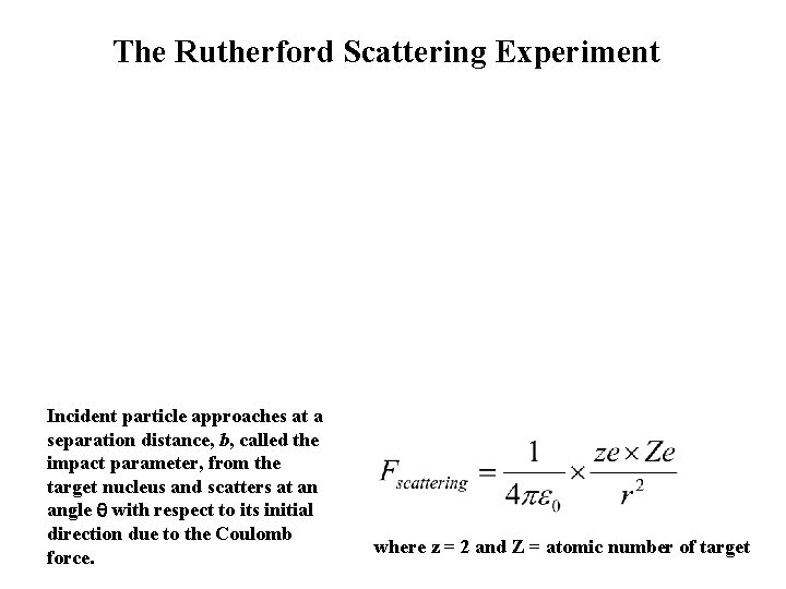 The Rutherford Scattering Experiment Incident particle approaches at a separation distance, b, called the
