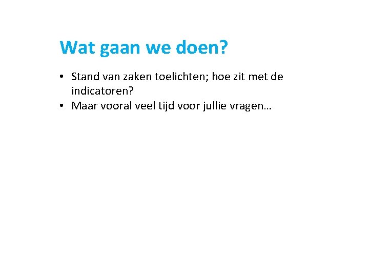 Wat gaan we doen? • Stand van zaken toelichten; hoe zit met de indicatoren?