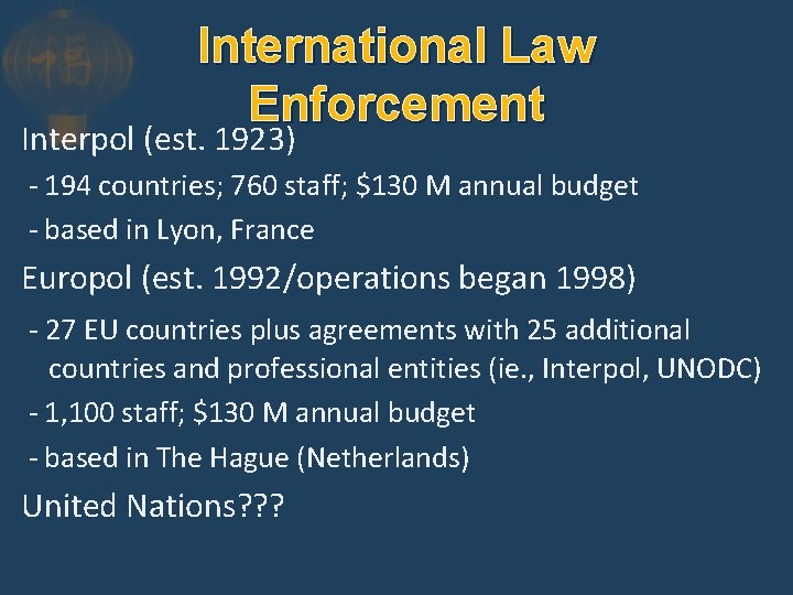 International Law Enforcement Interpol (est. 1923) - 194 countries; 760 staff; $130 M annual