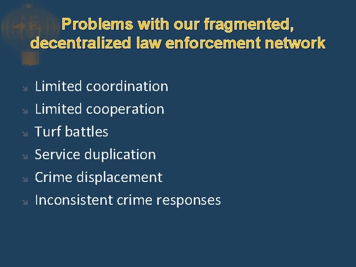 Problems with our fragmented, decentralized law enforcement network Limited coordination Limited cooperation Turf battles