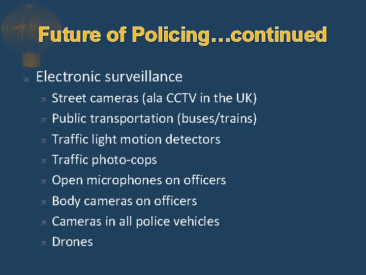 Future of Policing…continued Electronic surveillance Street cameras (ala CCTV in the UK) Public transportation