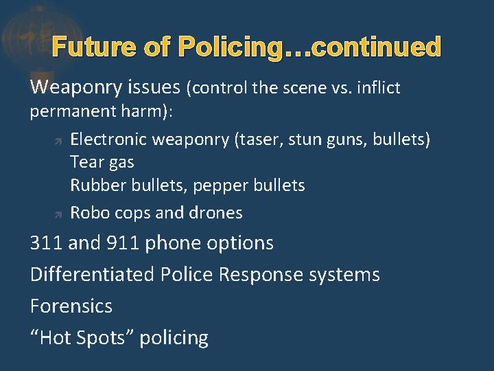 Future of Policing…continued Weaponry issues (control the scene vs. inflict permanent harm): Electronic weaponry