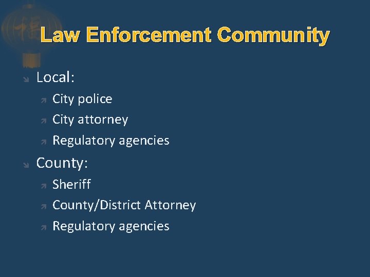 Law Enforcement Community Local: City police City attorney Regulatory agencies County: Sheriff County/District Attorney